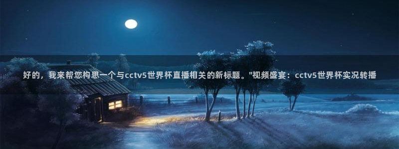 2026世界杯日期:好的,我来帮您构思一个与cctv5世界杯直播相关的新标题。\